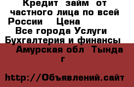 Кредит (займ) от частного лица по всей России  › Цена ­ 400 000 - Все города Услуги » Бухгалтерия и финансы   . Амурская обл.,Тында г.